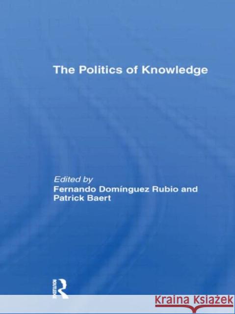 The Politics of Knowledge. PATRICK BAERT Fernando DomÃ­nguez Rubio  9780415497107
