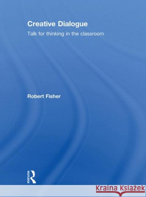 Creative Dialogue: Talk for Thinking in the Classroom Fisher, Robert 9780415497268