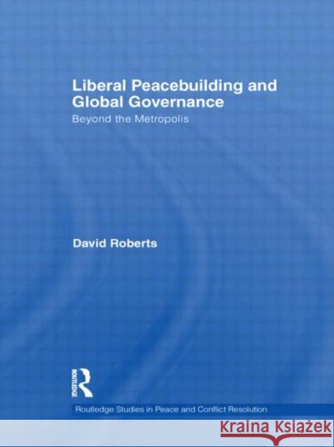 Liberal Peacebuilding and Global Governance : Beyond the Metropolis David Roberts   9780415497435 Taylor & Francis