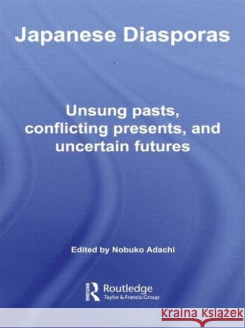 Japanese Diasporas: Unsung Pasts, Conflicting Presents and Uncertain Futures Adachi, Nobuko 9780415497459 