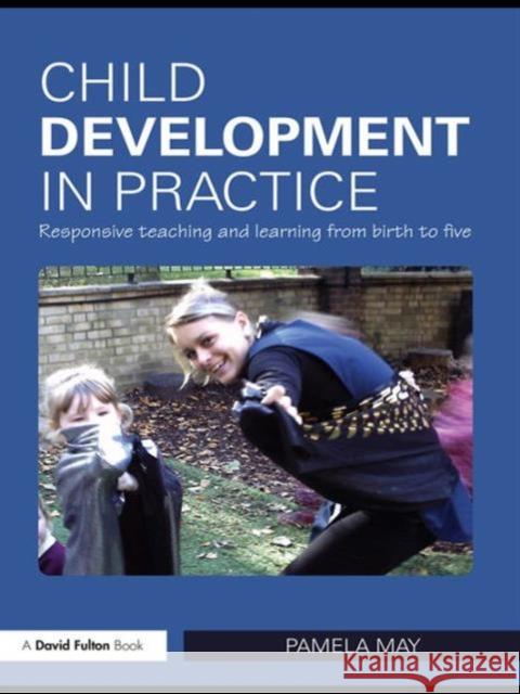 Child Development in Practice : Responsive Teaching and Learning from Birth to Five Pamela May   9780415497534 Taylor and Francis