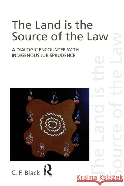 The Land is the Source of the Law: A Dialogic Encounter with Indigenous Jurisprudence Black, C. F. 9780415497572 0