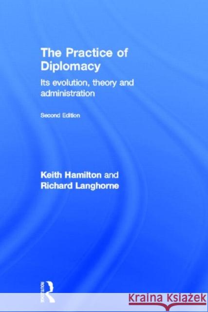 The Practice of Diplomacy : Its Evolution, Theory and Administration Keith Hamilton Professor Richard Langhorne  9780415497640