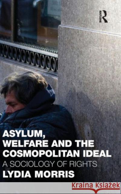 Asylum, Welfare and the Cosmopolitan Ideal: A Sociology of Rights Morris, Lydia 9780415497732 Taylor & Francis