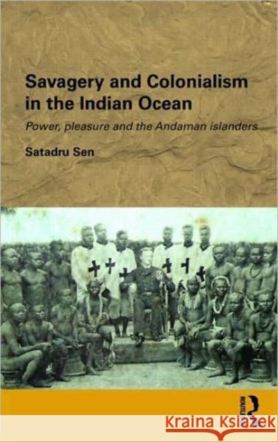 Savagery and Colonialism in the Indian Ocean: Power, Pleasure and the Andaman Islanders Sen, Satadru 9780415497824 Taylor & Francis