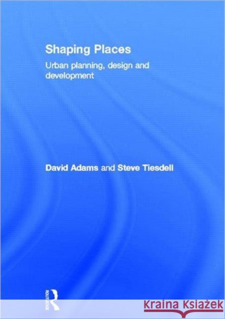 Shaping Places: Urban Planning, Design and Development Adams, David 9780415497961