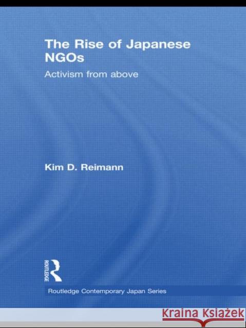 The Rise of Japanese NGOs: Activism from Above Reimann, Kim D. 9780415498029 Taylor & Francis