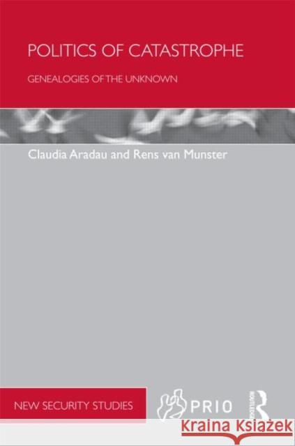 Politics of Catastrophe : Genealogies of the Unknown Claudia Aradau Rens Van Munster  9780415498098
