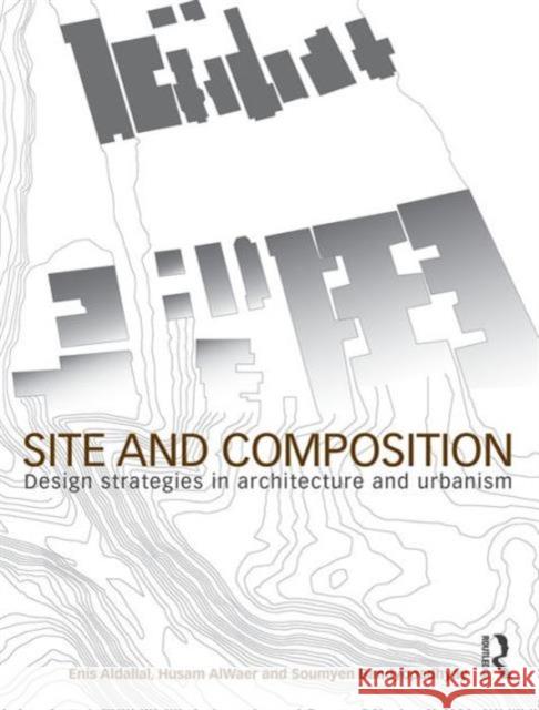 Site and Composition: Design Strategies in Architecture and Urbanism Enis Aldallal Husam Alwaer Soumyen Bandyopadhyay 9780415498258 Routledge