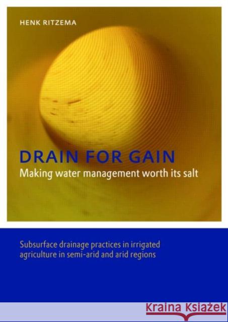 Drain for Gain: Making Water Management Worth its Salt : Subsurface Drainage Practices in Irrigated Agriculture in Semi-arid and Arid Regions Henk Ritzema   9780415498579 Taylor & Francis