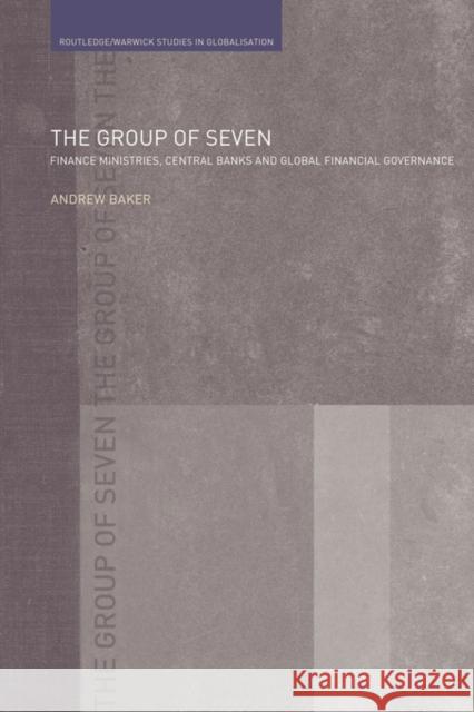 The Group of Seven: Finance Ministries, Central Banks and Global Financial Governance Baker, Andrew 9780415498968