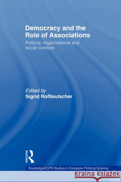 Democracy and the Role of Associations: Political, Strutural and Social Contexts Rossteutscher, Sigrid 9780415499156
