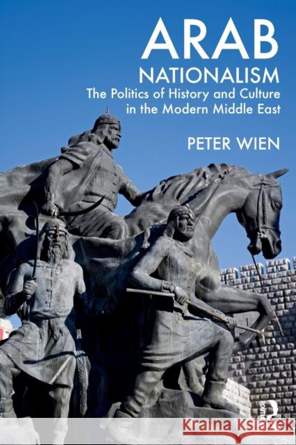 Arab Nationalism: The Politics of History and Culture in the Modern Middle East Wien, Peter 9780415499385 Routledge