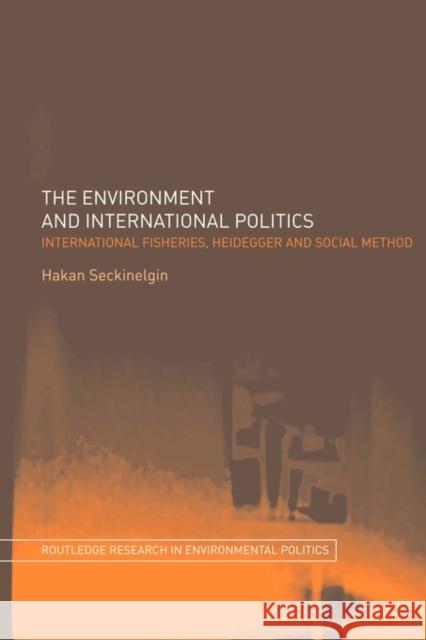 The Environment and International Politics: International Fisheries, Heidegger and Social Method Seckinelgin, Hakan 9780415499545