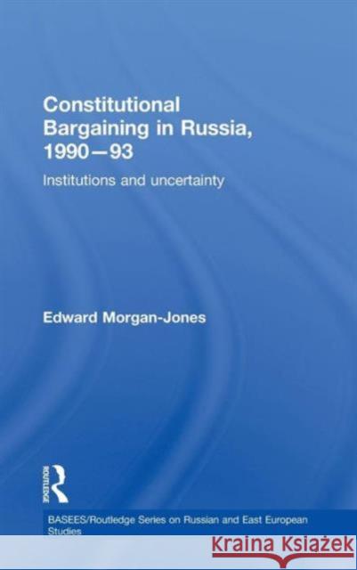 Constitutional Bargaining in Russia, 1990-93: Institutions and Uncertainty Morgan-Jones, Edward 9780415499910