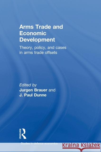 Arms Trade and Economic Development: Theory, Policy and Cases in Arms Trade Offsets Brauer, Jurgen 9780415500166