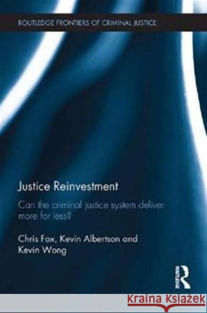 Justice Reinvestment: Can the Criminal Justice System Deliver More for Less? Fox, Chris 9780415500340 Routledge