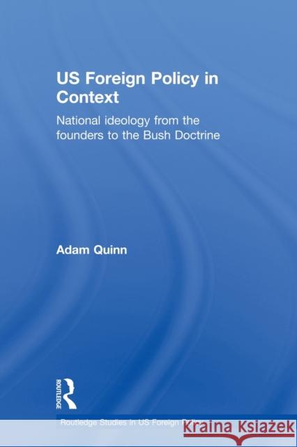 Us Foreign Policy in Context: National Ideology from the Founders to the Bush Doctrine Quinn, Adam 9780415500524