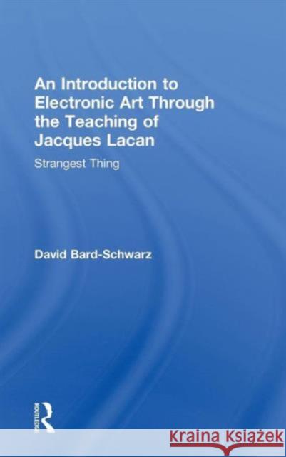 An Introduction to Electronic Art Through the Teaching of Jacques Lacan: Strangest Thing: Strangest Thing Bard-Schwarz, David 9780415500586 Routledge