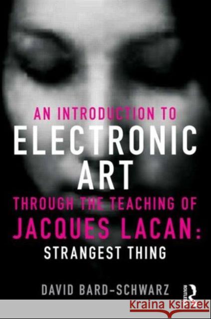 An Introduction to Electronic Art Through the Teaching of Jacques Lacan: Strangest Thing: Strangest Thing Bard-Schwarz, David 9780415500593 Taylor & Francis