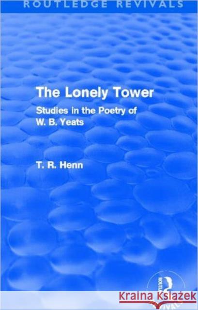 The Lonely Tower : Studies in the Poetry of W. B. Yeats Thoams Rice Henn Thomas Rice Henn 9780415500609