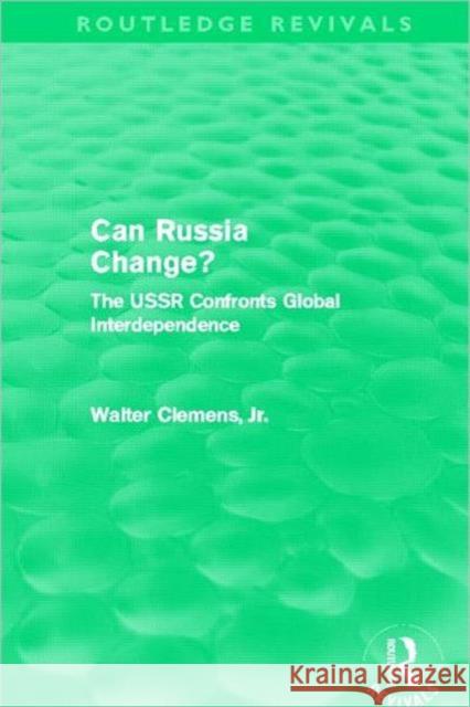 Can Russia Change? : The USSR confronts Global Interdependence Walter Clemens 9780415500616