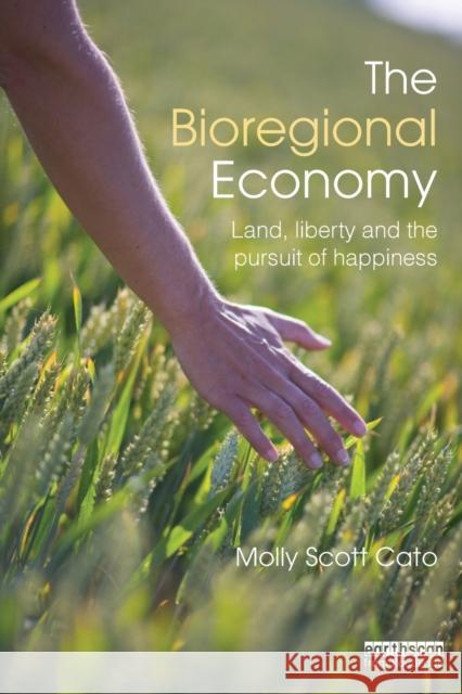 The Bioregional Economy: Land, Liberty and the Pursuit of Happiness Scott Cato, Molly 9780415500821