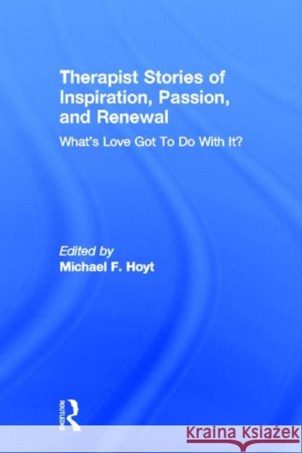 Therapist Stories of Inspiration, Passion, and Renewal: What's Love Got to Do with It? Hoyt, Michael F. 9780415500838