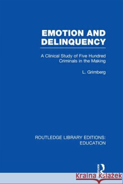 Emotion and Delinquency : A Clinical Study of Five Hundred Criminals in the Making L. Grimberg 9780415500890 Routledge