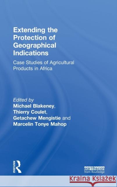 Extending the Protection of Geographical Indications: Case Studies of Agricultural Products in Africa Blakeney, Michael 9780415501026