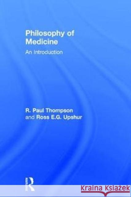 Philosophy of Medicine: An Introduction R. Paul Thompson Ross Upshur  9780415501071 Taylor and Francis