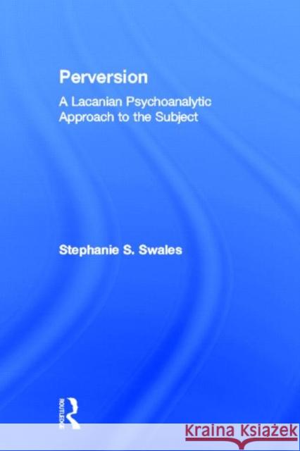 Perversion: A Lacanian Psychoanalytic Approach to the Subject Swales, Stephanie S. 9780415501286 Routledge