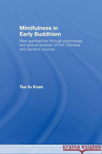 Mindfulness in Early Buddhism: New Approaches Through Psychology and Textual Analysis of Pali, Chinese and Sanskrit Sources Kuan, Tse-Fu 9780415501477