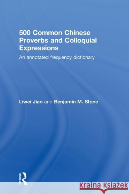 500 Common Chinese Proverbs and Colloquial Expressions: An Annotated Frequency Dictionary Jiao, Liwei 9780415501484 Routledge