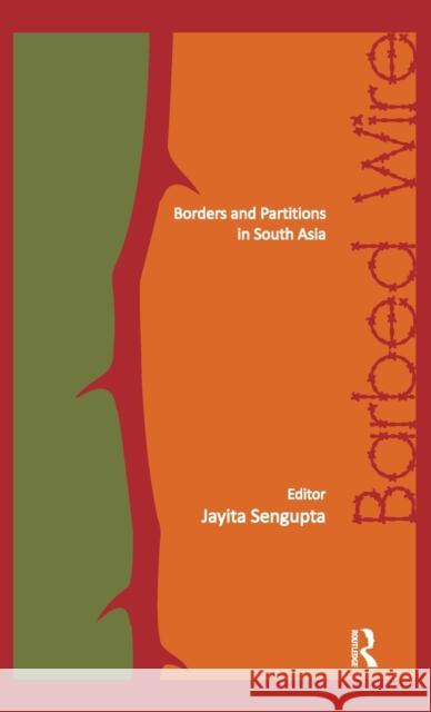 Barbed Wire: Borders and Partitions in South Asia Sengupta, Jayita 9780415501507 Routledge India
