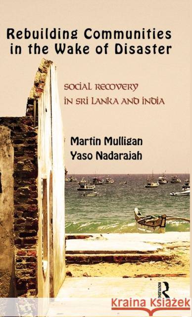 Rebuilding Local Communities in the Wake of Disaster: Social Recovery in Sri Lanka and India Mulligan, Martin 9780415501552 
