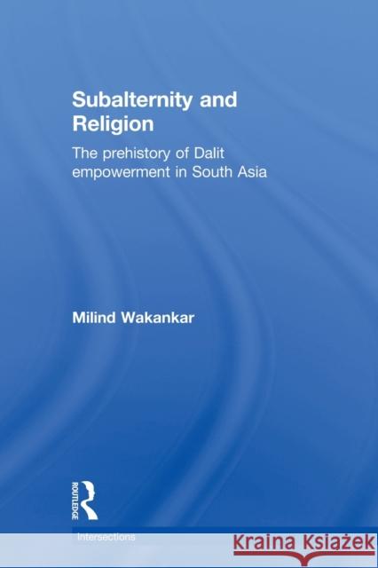 Subalternity and Religion: The Prehistory of Dalit Empowerment in South Asia Wakankar, Milind 9780415501989