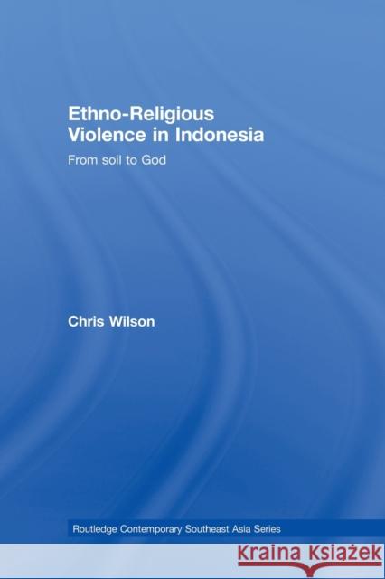 Ethno-Religious Violence in Indonesia: From Soil to God Wilson, Chris 9780415502009
