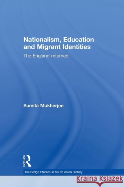 Nationalism, Education and Migrant Identities: The England-Returned Mukherjee, Sumita 9780415502047 Routledge
