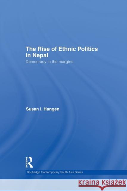 The Rise of Ethnic Politics in Nepal: Democracy in the Margins Hangen, Susan I. 9780415502085 Routledge