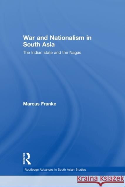 War and Nationalism in South Asia: The Indian State and the Nagas Franke, Marcus 9780415502160 Routledge