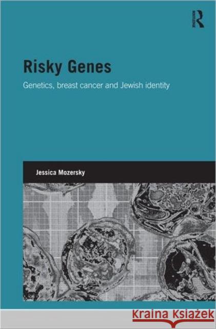 Risky Genes : Genetics, Breast Cancer and Jewish Identity Jessica Mozersky 9780415502283