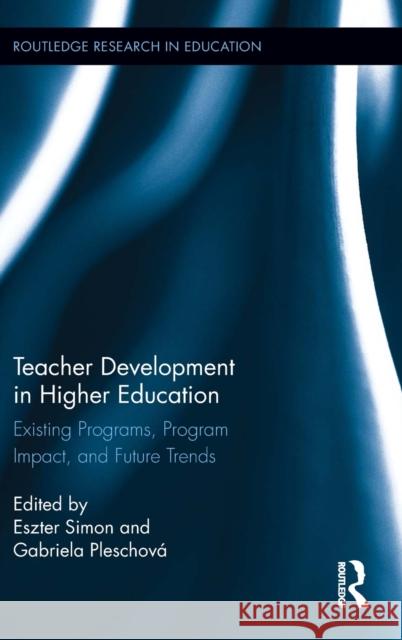 Teacher Development in Higher Education: Existing Programs, Program Impact, and Future Trends Simon, Eszter 9780415502665