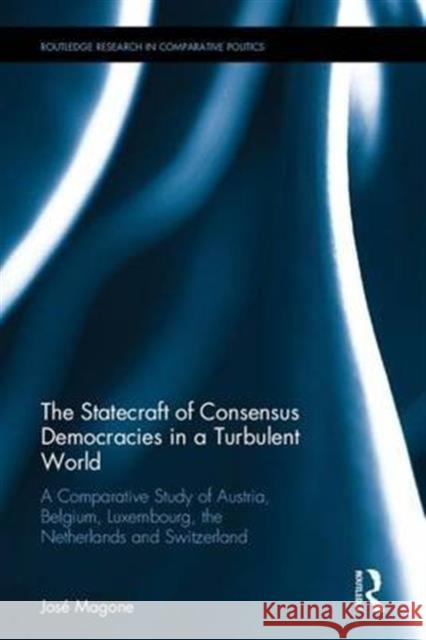 The Statecraft of Consensus Democracies in a Turbulent World: A Comparative Study of Austria, Belgium, Luxembourg, the Netherlands and Switzerland Jos M. Magone Jose M. Magone 9780415502788