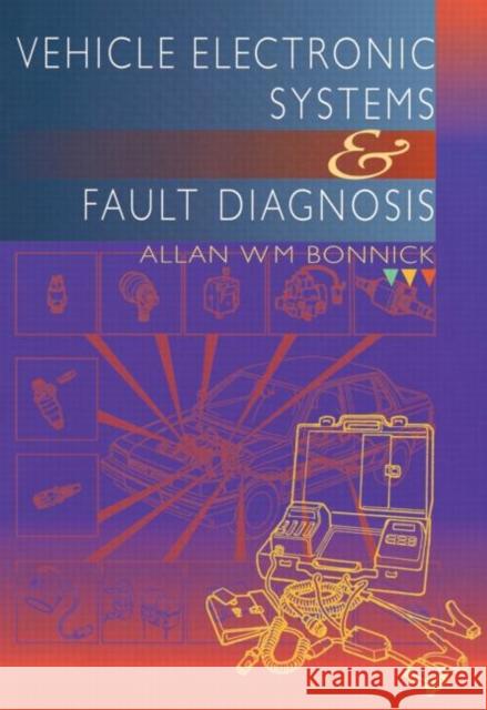 Vehicle Electronic Systems and Fault Diagnosis: A Practical Guide for Vehicle Technicians Bonnick, Allan 9780415503013 Taylor & Francis Ltd