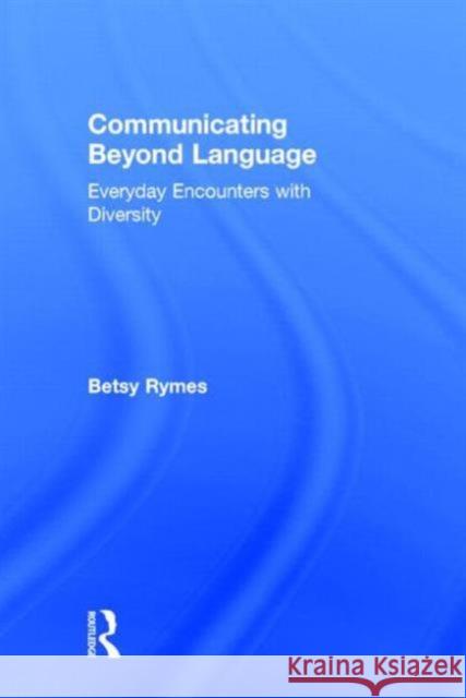Communicating Beyond Language: Everyday Encounters with Diversity Rymes, Betsy 9780415503389