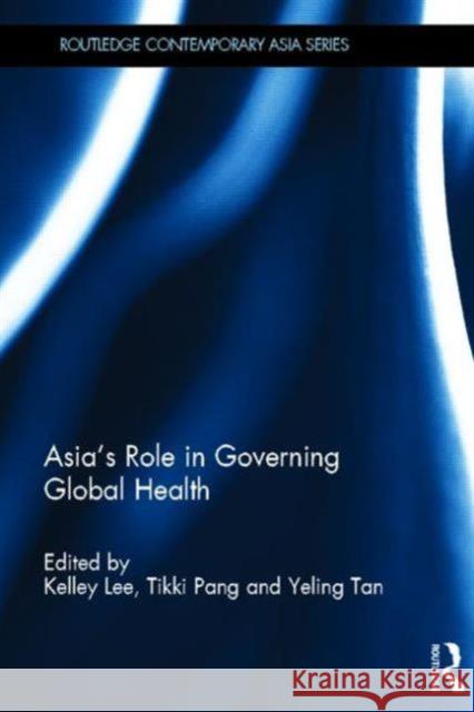 Asia's Role in Governing Global Health Kelley Lee Tikki Pang 9780415503433 Routledge