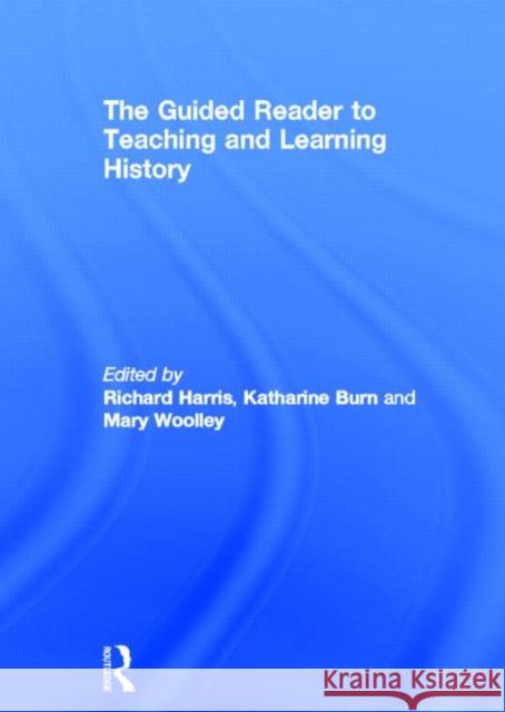 The Guided Reader to Teaching and Learning History Richard Harris Katherine Burn 9780415503440