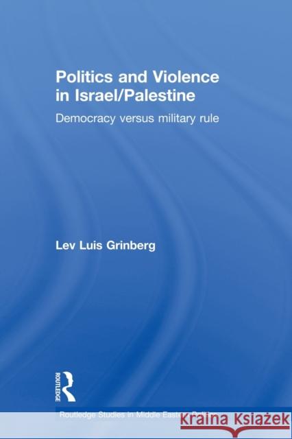 Politics and Violence in Israel/Palestine: Democracy Versus Military Rule Grinberg, Lev Luis 9780415503471 Routledge