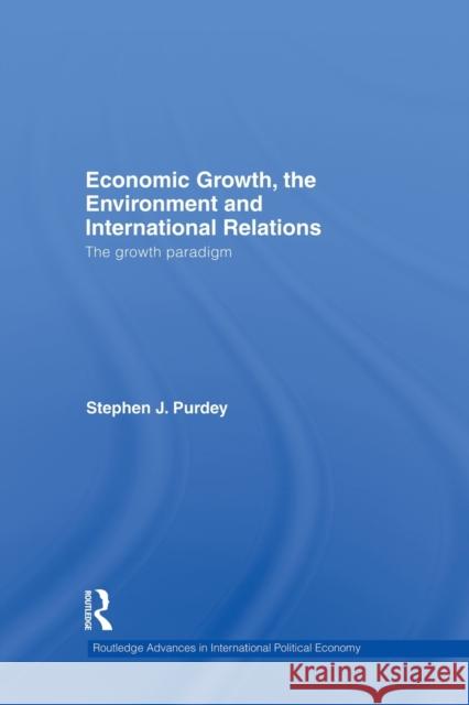 Economic Growth, the Environment and International Relations: The Growth Paradigm Purdey, Stephen J. 9780415503501 Routledge